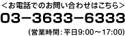 ＜お電話でのお問い合わせはこちら＞03－3633－6333（営業時間：平日9:00～17:00）